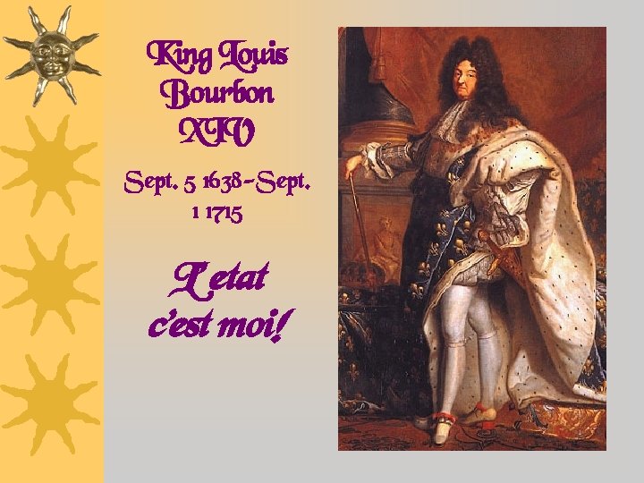 King Louis Bourbon XIV Sept. 5 1638 -Sept. 1 1715 L’ etat c’est moi!