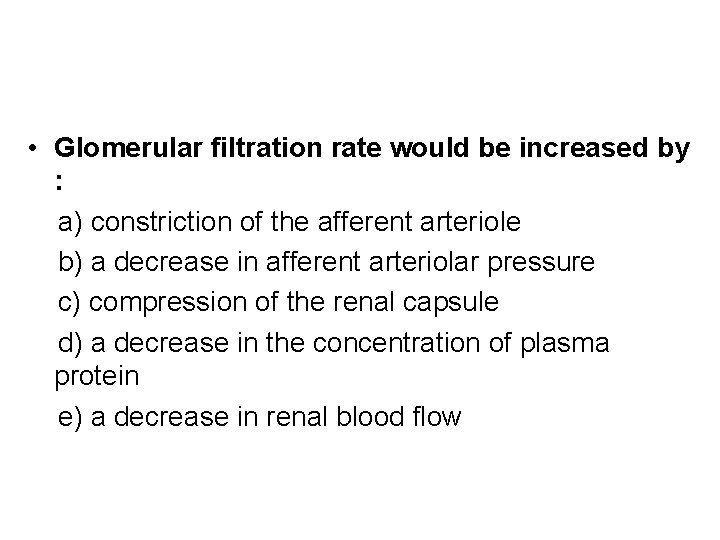  • Glomerular filtration rate would be increased by : a) constriction of the