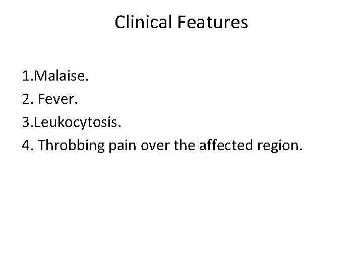 Clinical Features 1. Malaise. 2. Fever. 3. Leukocytosis. 4. Throbbing pain over the affected