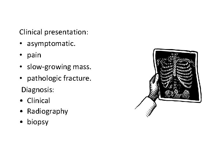 Clinical presentation: • asymptomatic. • pain • slow-growing mass. • pathologic fracture. Diagnosis: •