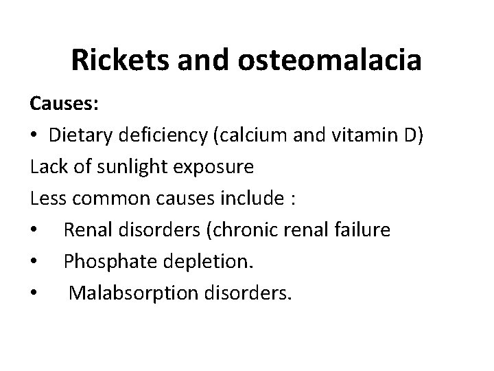 Rickets and osteomalacia Causes: • Dietary deficiency (calcium and vitamin D) Lack of sunlight