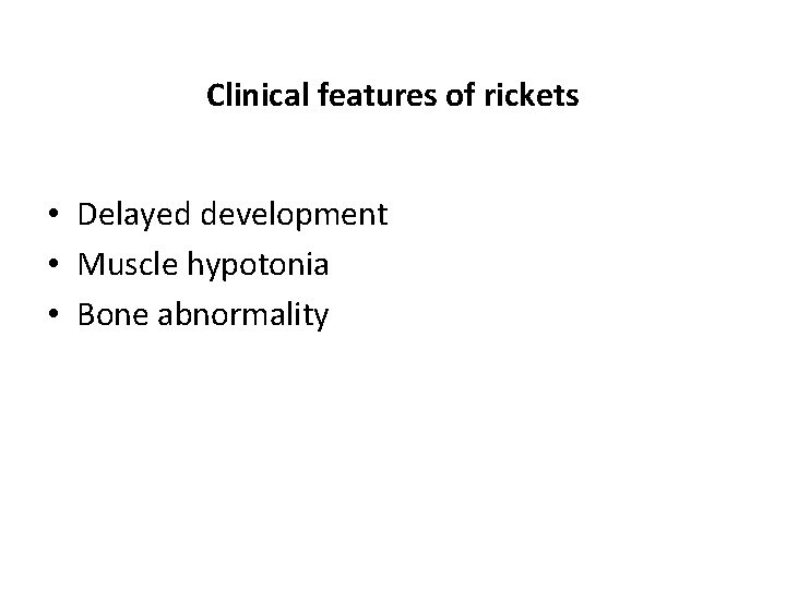 Clinical features of rickets • Delayed development • Muscle hypotonia • Bone abnormality 