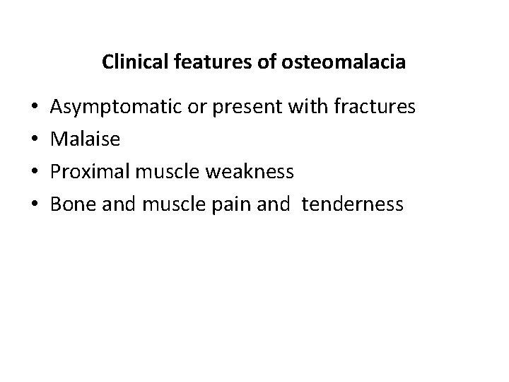 Clinical features of osteomalacia • • Asymptomatic or present with fractures Malaise Proximal muscle