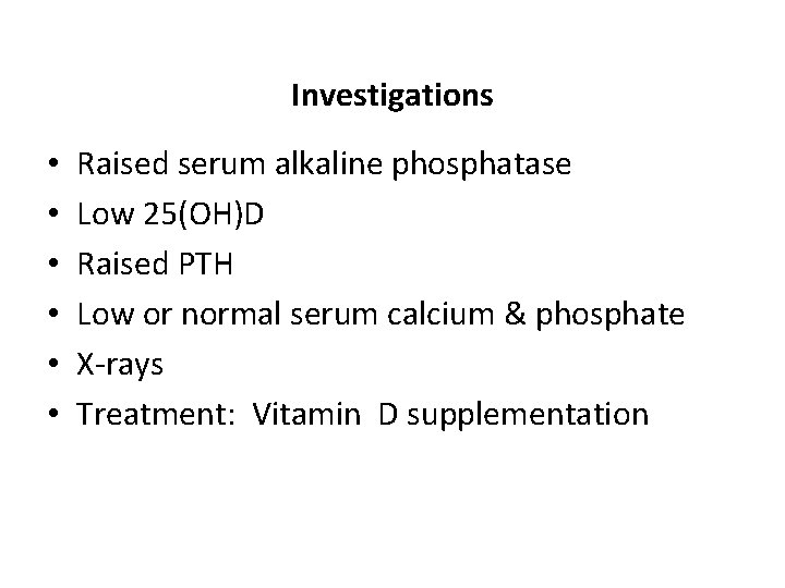 Investigations • • • Raised serum alkaline phosphatase Low 25(OH)D Raised PTH Low or