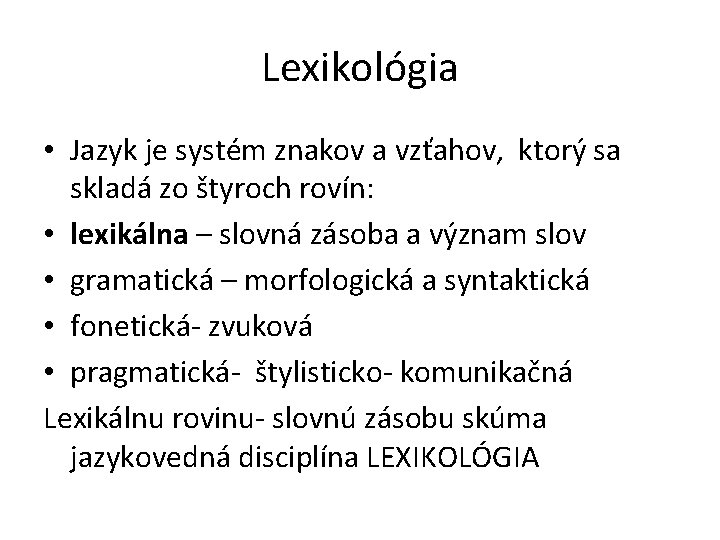 Lexikológia • Jazyk je systém znakov a vzťahov, ktorý sa skladá zo štyroch rovín: