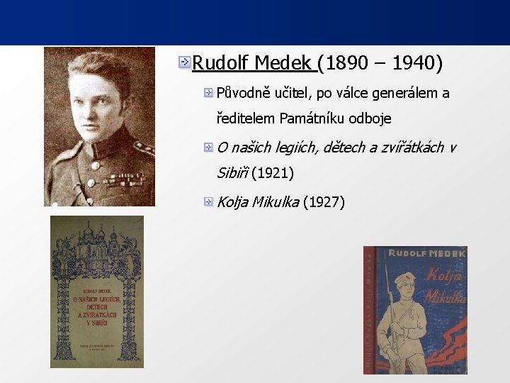 Rudolf Medek (1890 – 1940) Původně učitel, po válce generálem a ředitelem Památníku odboje