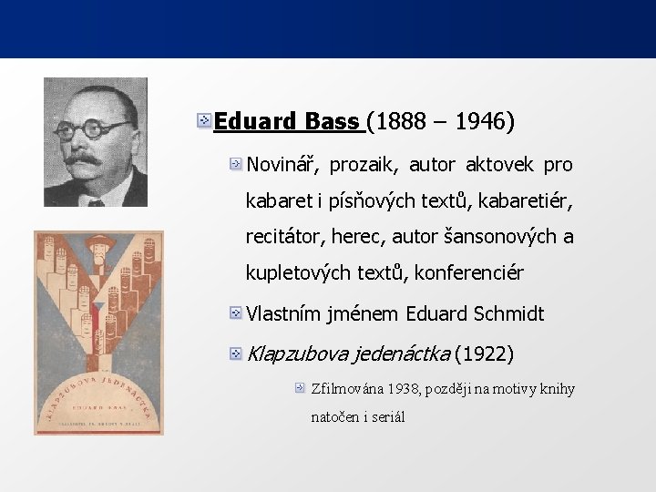 Eduard Bass (1888 – 1946) Novinář, prozaik, autor aktovek pro kabaret i písňových textů,