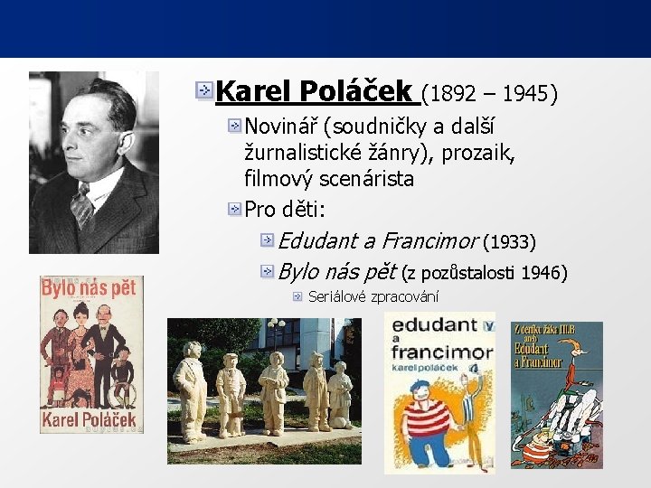 Karel Poláček (1892 – 1945) Novinář (soudničky a další žurnalistické žánry), prozaik, filmový scenárista