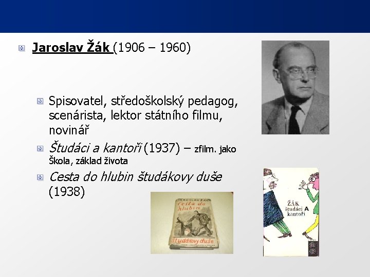 Jaroslav Žák (1906 – 1960) Spisovatel, středoškolský pedagog, scenárista, lektor státního filmu, novinář Študáci