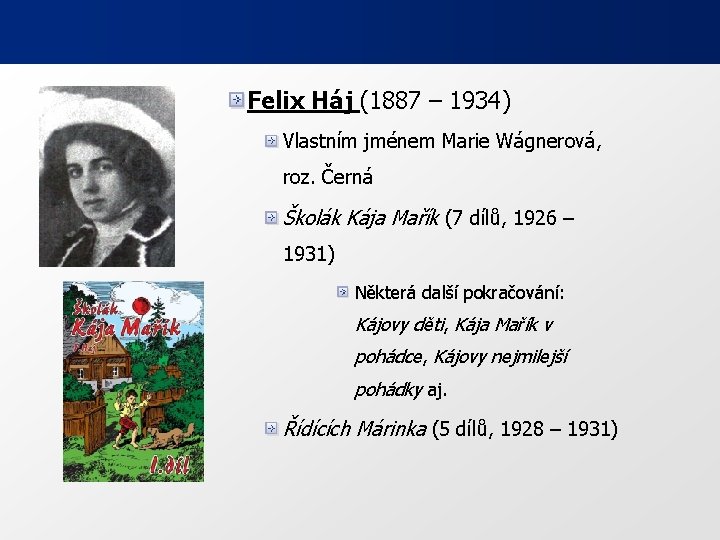 Felix Háj (1887 – 1934) Vlastním jménem Marie Wágnerová, roz. Černá Školák Kája Mařík