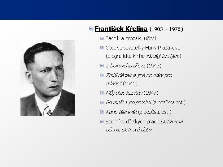 František Křelina (1903 – 1976) Básník a prozaik, učitel Otec spisovatelky Hany Pražákové (biografická