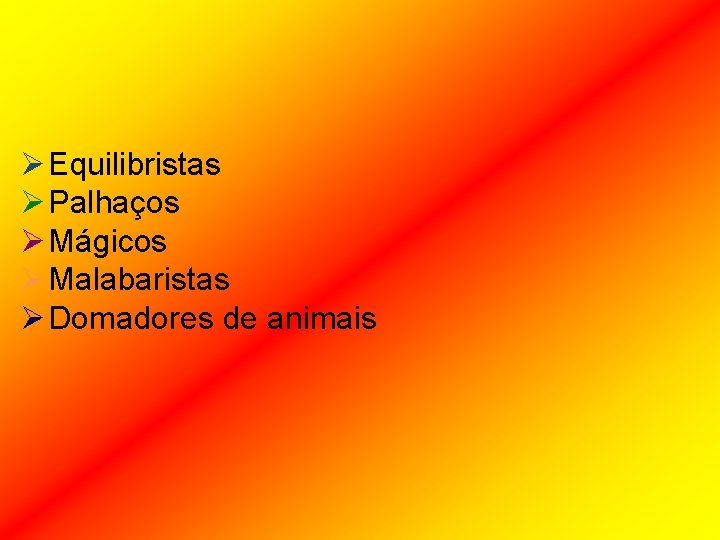 Ø Equilibristas Ø Palhaços Ø Mágicos Ø Malabaristas Ø Domadores de animais 