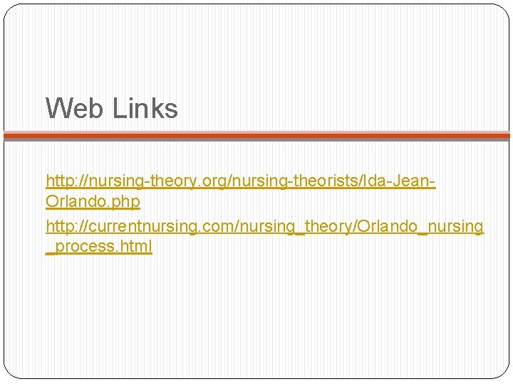 Web Links http: //nursing-theory. org/nursing-theorists/Ida-Jean. Orlando. php http: //currentnursing. com/nursing_theory/Orlando_nursing _process. html 