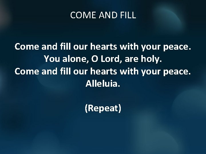 COME AND FILL Come and fill our hearts with your peace. You alone, O