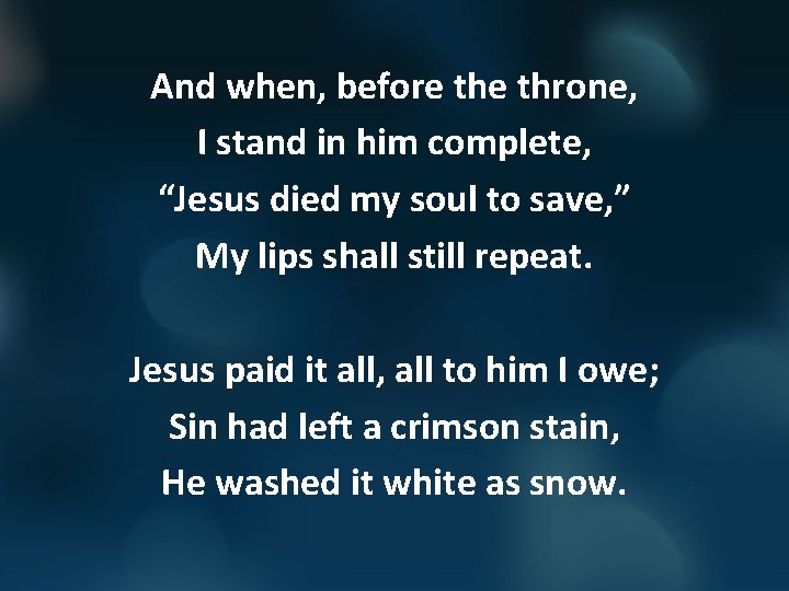 And when, before throne, I stand in him complete, “Jesus died my soul to