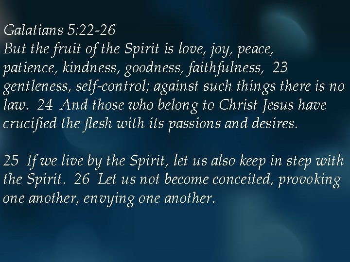 Galatians 5: 22 -26 But the fruit of the Spirit is love, joy, peace,