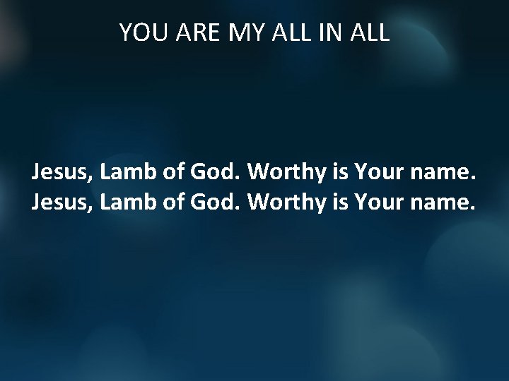 YOU ARE MY ALL IN ALL Jesus, Lamb of God. Worthy is Your name.