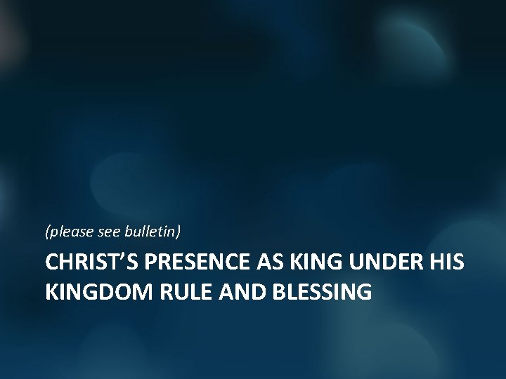 (please see bulletin) CHRIST’S PRESENCE AS KING UNDER HIS KINGDOM RULE AND BLESSING 