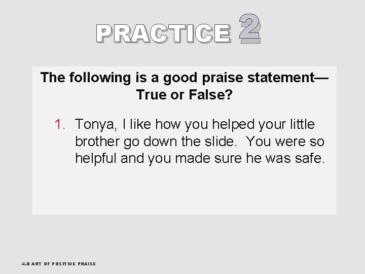 PRACTICE 2 The following is a good praise statement— True or False? 1. Tonya,