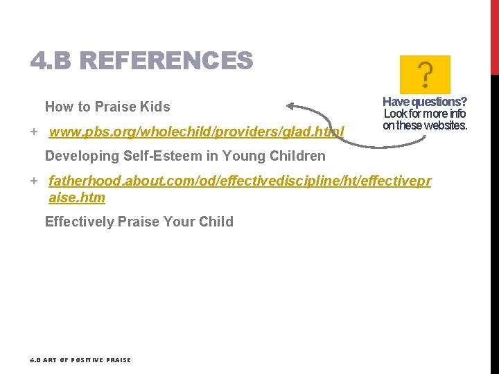 4. B REFERENCES How to Praise Kids + www. pbs. org/wholechild/providers/glad. html Have questions?