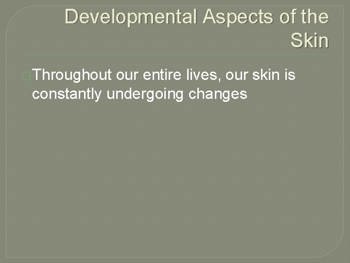Developmental Aspects of the Skin �Throughout our entire lives, our skin is constantly undergoing
