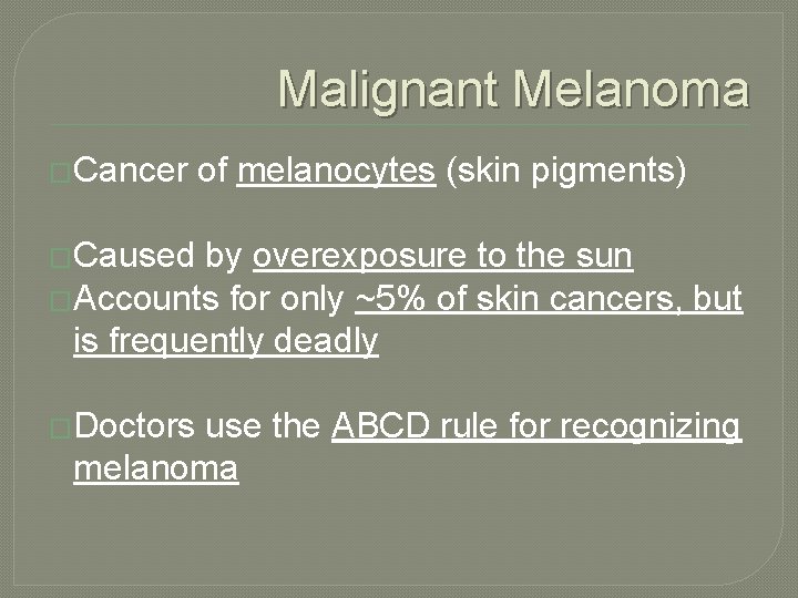 Malignant Melanoma �Cancer of melanocytes (skin pigments) �Caused by overexposure to the sun �Accounts