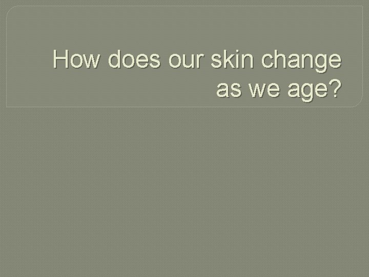 How does our skin change as we age? 