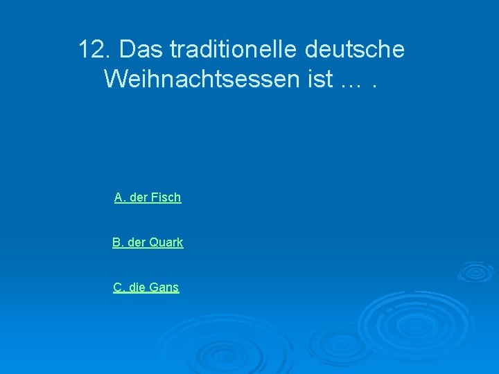 12. Das traditionelle deutsche Weihnachtsessen ist …. А. der Fisch B. der Quark C.