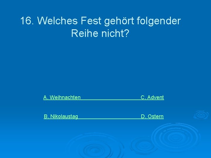 16. Welches Fest gehört folgender Reihe nicht? A. Weihnachten C. Advent B. Nikolaustag D.