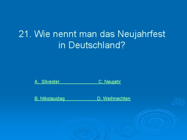 21. Wie nennt man das Neujahrfest in Deutschland? A. Silvester B. Nikolaustag C. Neujahr