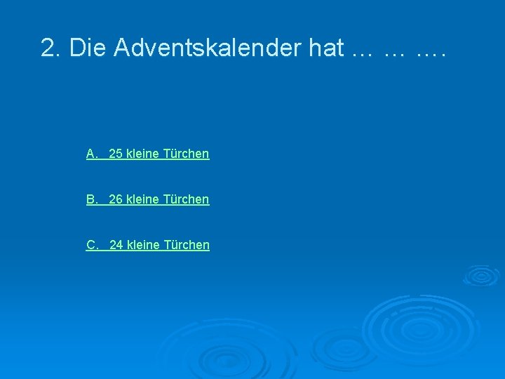 2. Die Adventskalender hat … … …. А. 25 kleine Türchen В. 26 kleine