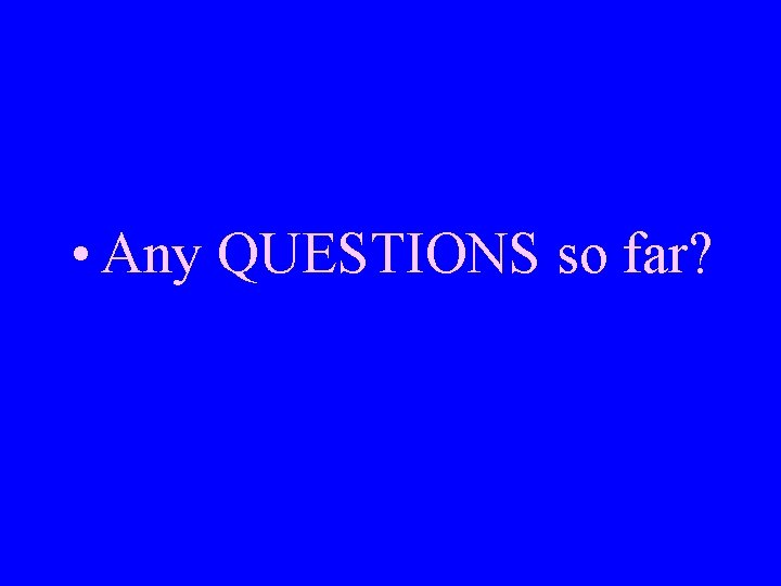  • Any QUESTIONS so far? 