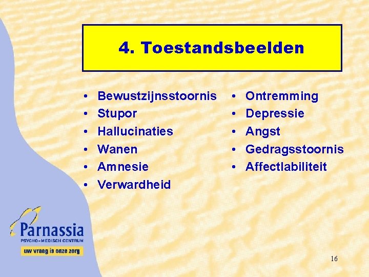 4. Toestandsbeelden • • • Bewustzijnsstoornis Stupor Hallucinaties Wanen Amnesie Verwardheid • • •