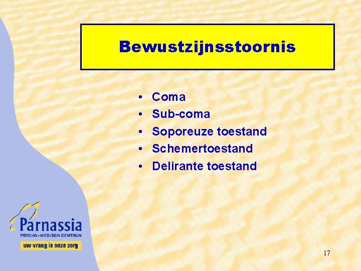 Bewustzijnsstoornis • • • Coma Sub-coma Soporeuze toestand Schemertoestand Delirante toestand 17 
