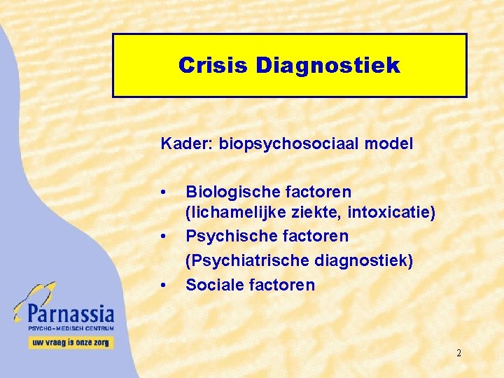 Crisis Diagnostiek Kader: biopsychosociaal model • • • Biologische factoren (lichamelijke ziekte, intoxicatie) Psychische