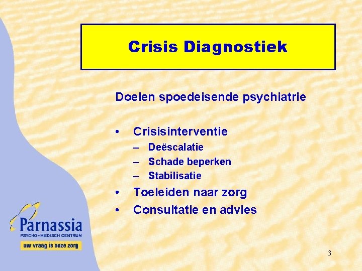 Crisis Diagnostiek Doelen spoedeisende psychiatrie • Crisisinterventie – Deëscalatie – Schade beperken – Stabilisatie