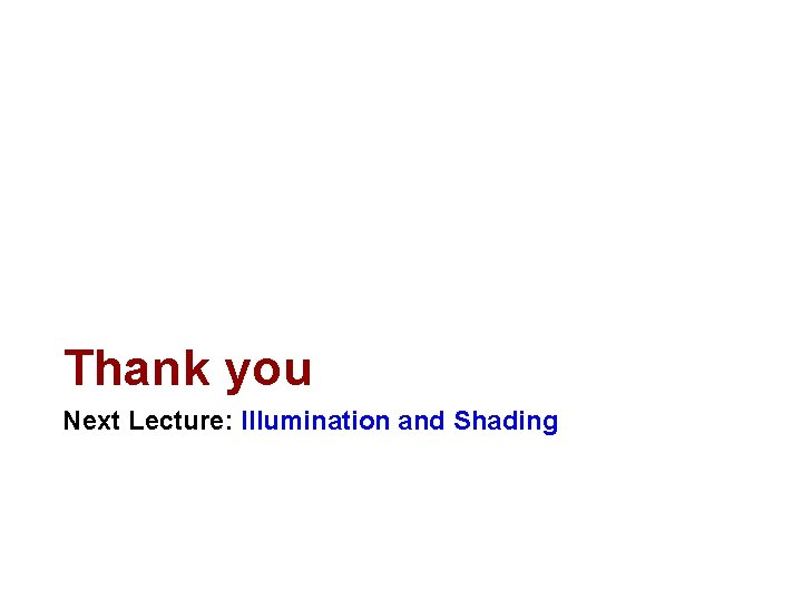 Thank you Next Lecture: Illumination and Shading 