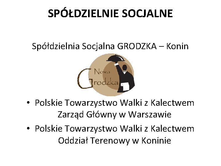 SPÓŁDZIELNIE SOCJALNE Spółdzielnia Socjalna GRODZKA – Konin • Polskie Towarzystwo Walki z Kalectwem Zarząd
