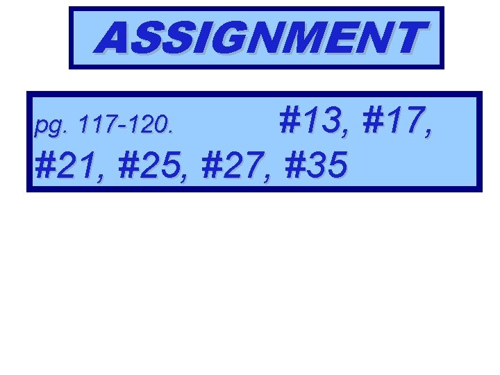 ASSIGNMENT #13, #17, #21, #25, #27, #35 pg. 117 -120. 