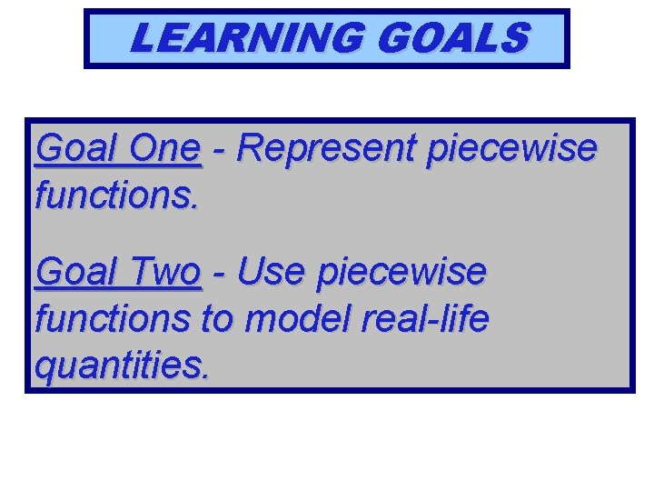 LEARNING GOALS Goal One - Represent piecewise functions. Goal Two - Use piecewise functions