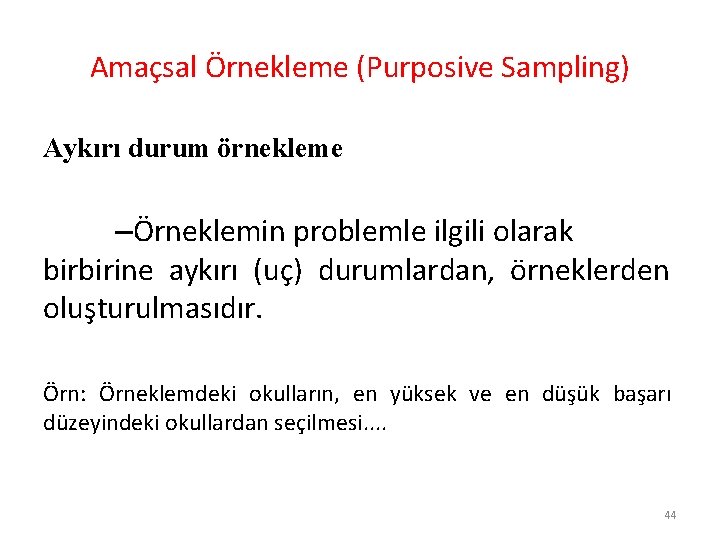 Amaçsal Örnekleme (Purposive Sampling) Aykırı durum örnekleme –Örneklemin problemle ilgili olarak birbirine aykırı (uç)