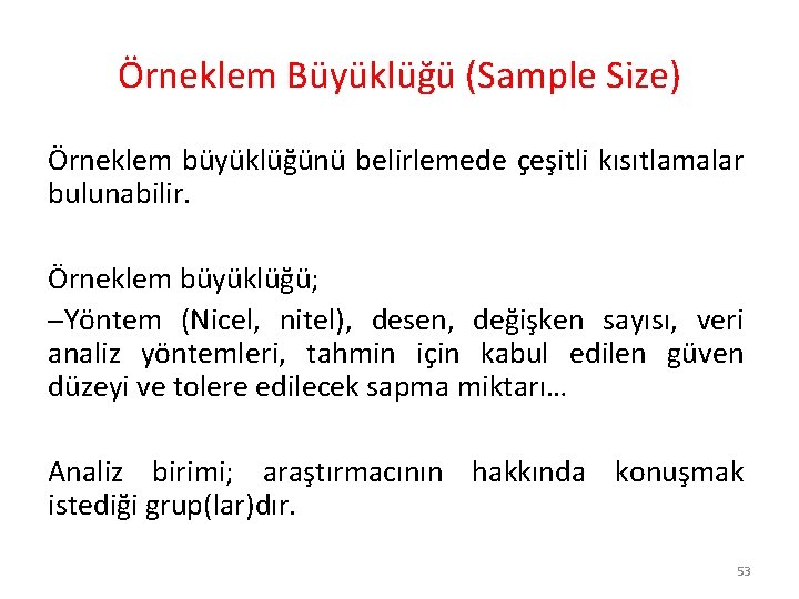 Örneklem Büyüklüğü (Sample Size) Örneklem büyüklüğünü belirlemede çeşitli kısıtlamalar bulunabilir. Örneklem büyüklüğü; –Yöntem (Nicel,