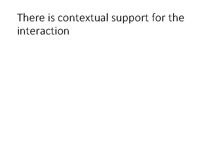 There is contextual support for the interaction There is contextual support for the interaction
