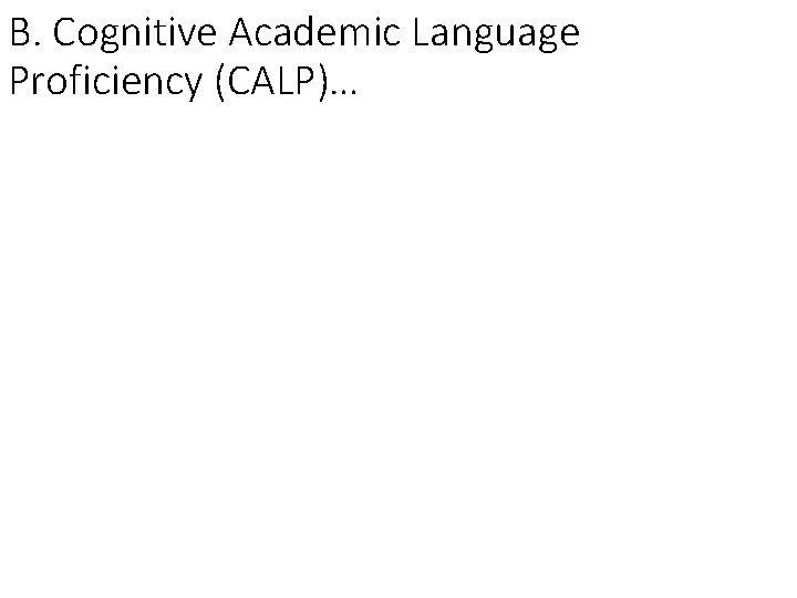 B. Cognitive Academic Language Proficiency (CALP)… B. Cognitive Academic Language Proficiency (CALP)…