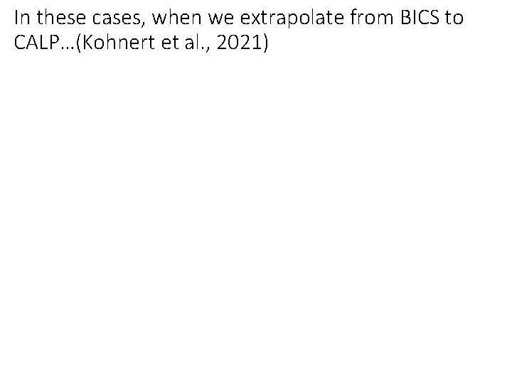 In these cases, when we extrapolate from BICS to CALP…(Kohnert et al. , 2021) In these cases, when we extrapolate from BICS to CALP…(Kohnert et al. , 2021)