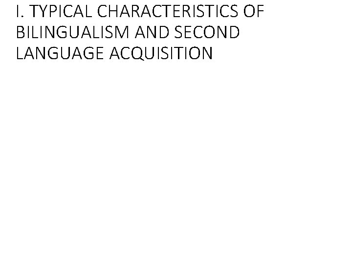 I. TYPICAL CHARACTERISTICS OF BILINGUALISM AND SECOND LANGUAGE ACQUISITION 