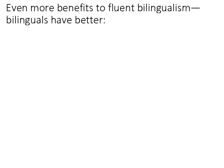 Even more benefits to fluent bilingualism— bilinguals have better: Even more benefits to fluent bilingualism— bilinguals have better: