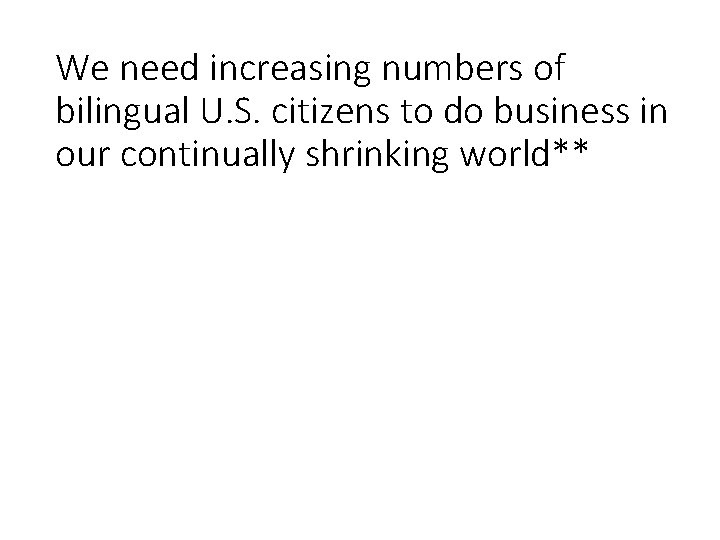 We need increasing numbers of bilingual U. S. citizens to do business in our We need increasing numbers of bilingual U. S. citizens to do business in our