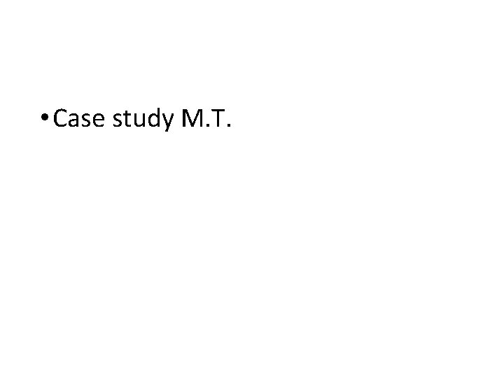  • Case study M. T. 