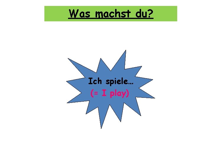 Was machst du? Ich spiele… (= I play) 